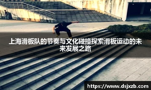 上海滑板队的节奏与文化碰撞探索滑板运动的未来发展之路